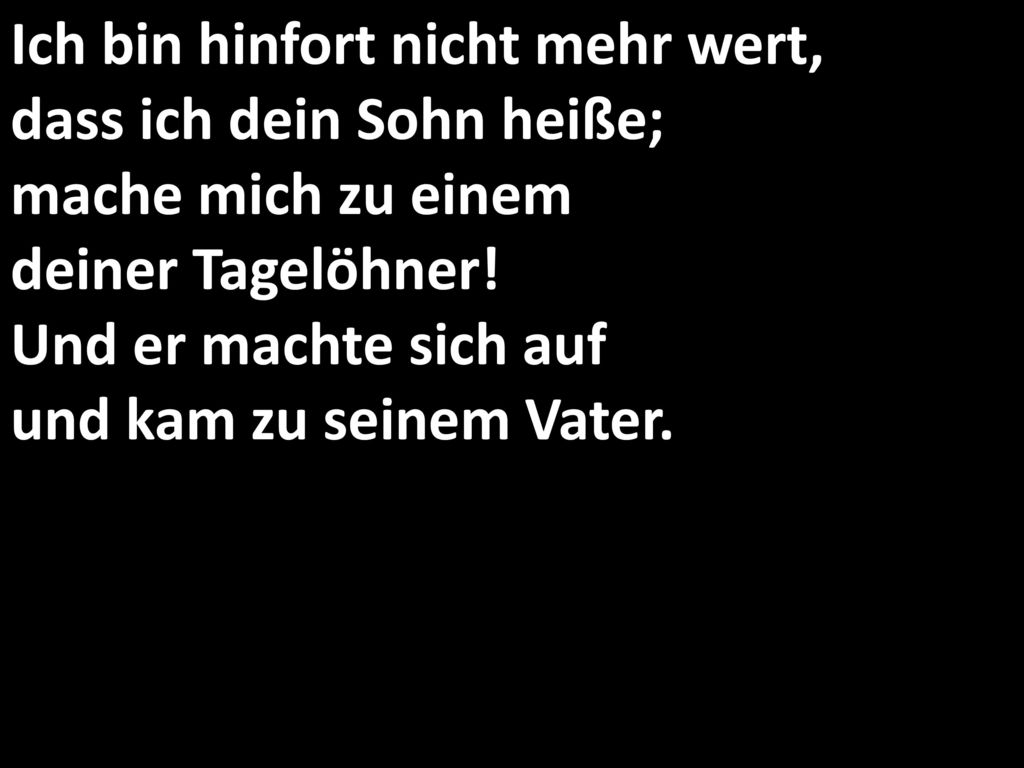 Ich bin hinfort nicht mehr wert, dass ich dein Sohn heiße; mache mich zu einem deiner Tagelöhner.