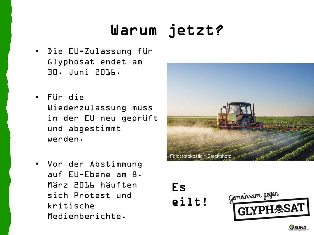 Warum jetzt Die EU-Zulassung für Glyphosat endet am 30. Juni Für die Wiederzulassung muss in der EU neu geprüft und abgestimmt werden.