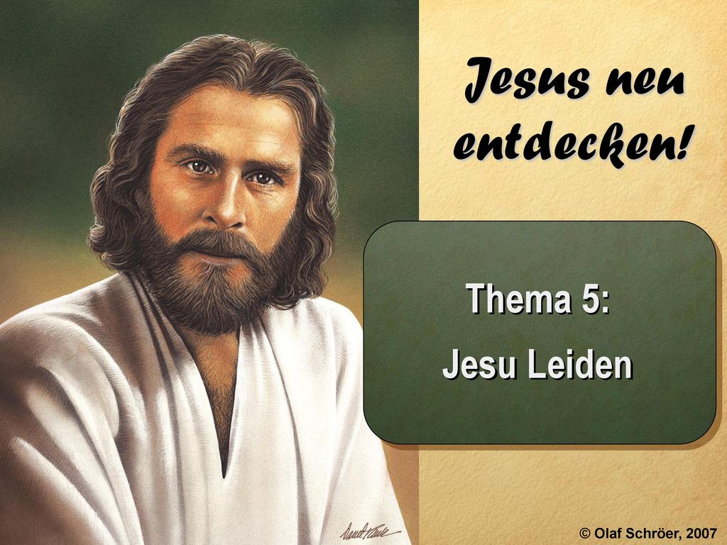 Jesus neu entdecken! Thema 5: Jesu Leiden © Olaf Schröer, 2007