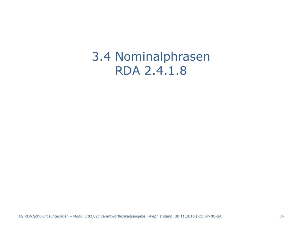 3.4 Nominalphrasen RDA AG RDA Schulungsunterlagen – Modul : Verantwortlichkeitsangabe | Aleph | Stand: | CC BY-NC-SA.