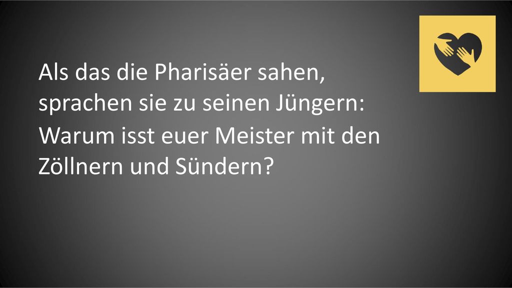 Als das die Pharisäer sahen, sprachen sie zu seinen Jüngern: Warum isst euer Meister mit den Zöllnern und Sündern