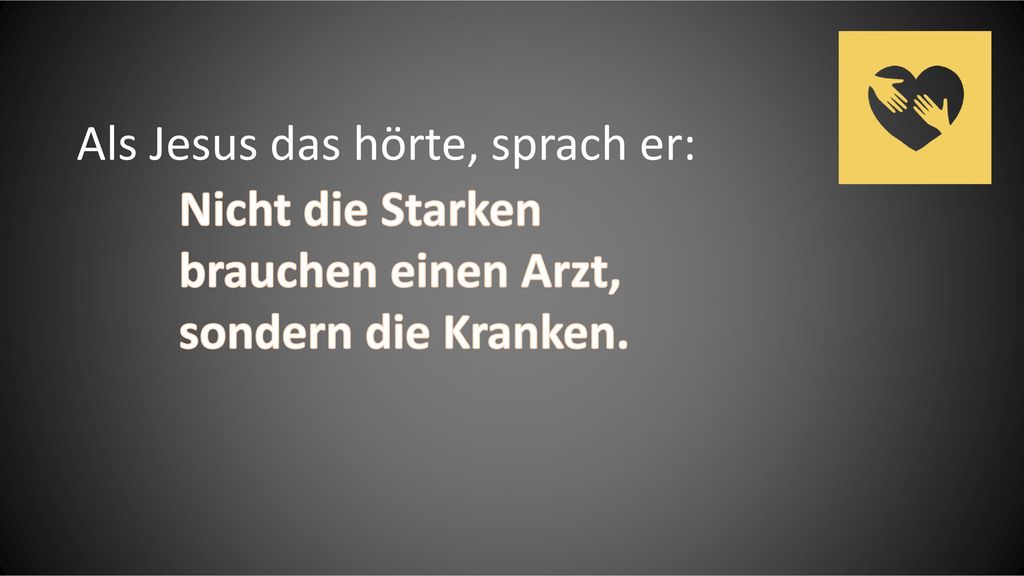 Als Jesus das hörte, sprach er: Nicht die Starken brauchen einen Arzt, sondern die Kranken.