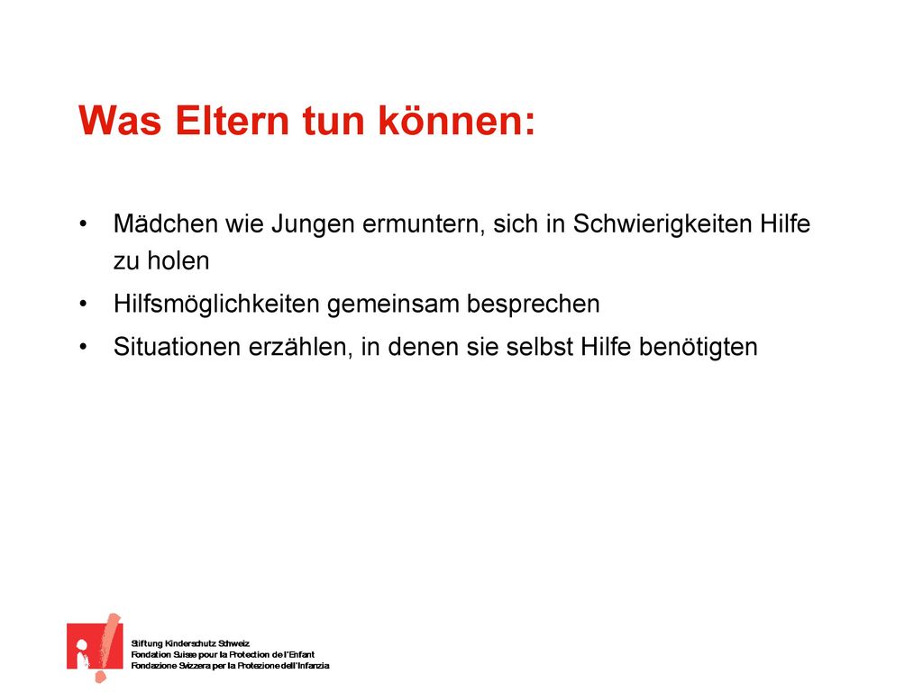 Was Eltern tun können: Mädchen wie Jungen ermuntern, sich in Schwierigkeiten Hilfe zu holen. Hilfsmöglichkeiten gemeinsam besprechen.