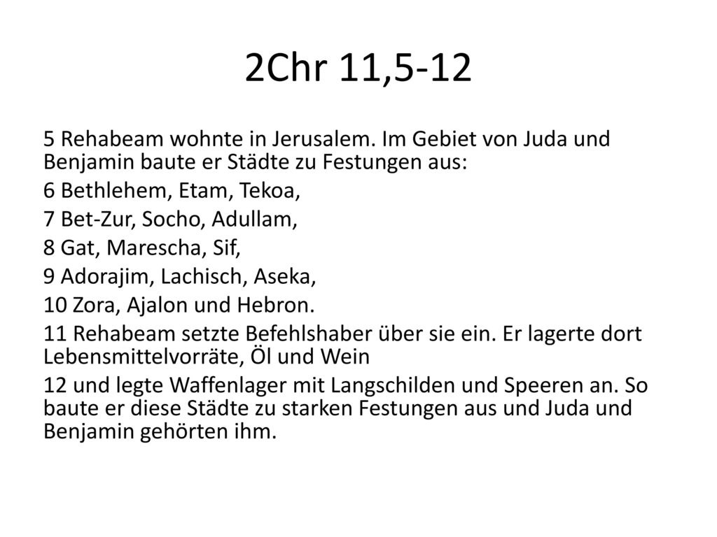 2Chr 11, Rehabeam wohnte in Jerusalem. Im Gebiet von Juda und Benjamin baute er Städte zu Festungen aus: