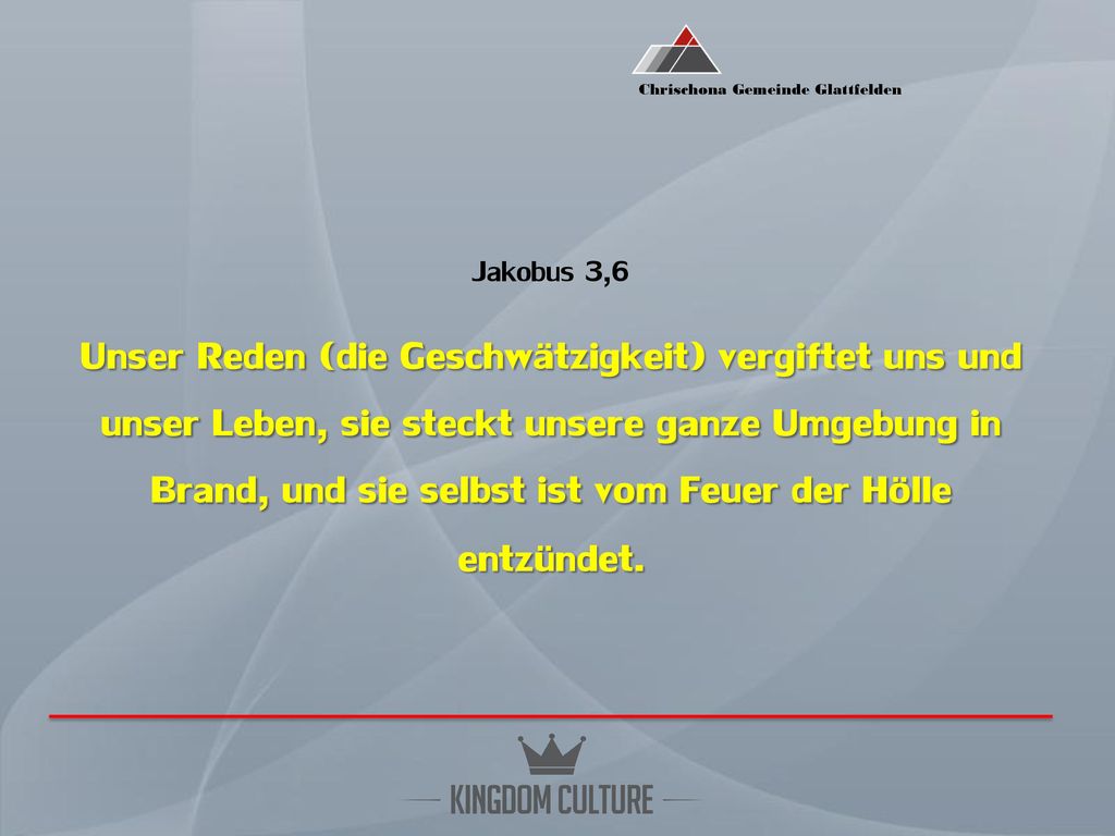 Jakobus 3,6 Unser Reden (die Geschwätzigkeit) vergiftet uns und unser Leben, sie steckt unsere ganze Umgebung in Brand, und sie selbst ist vom Feuer der Hölle entzündet.
