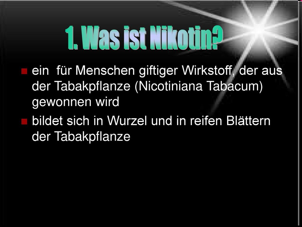 1. Was ist Nikotin ein für Menschen giftiger Wirkstoff, der aus der Tabakpflanze (Nicotiniana Tabacum) gewonnen wird.