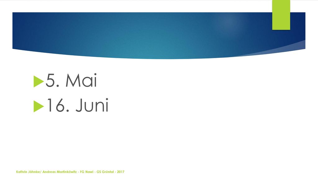 5. Mai 16. Juni Kathrin Jähnke/ Andreas Martinköwitz - FG Nawi - GS Grüntal