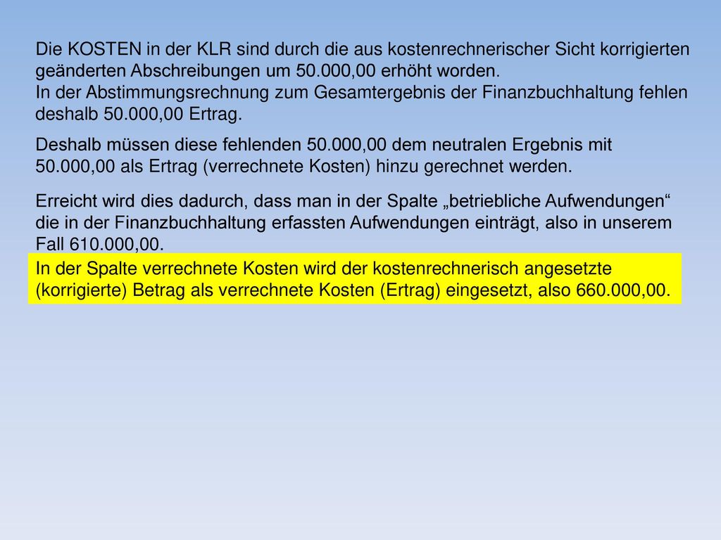 Die KOSTEN in der KLR sind durch die aus kostenrechnerischer Sicht korrigierten geänderten Abschreibungen um ,00 erhöht worden.