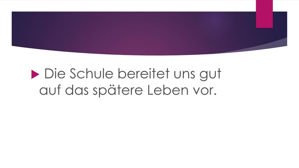 Die Schule bereitet uns gut auf das spätere Leben vor.