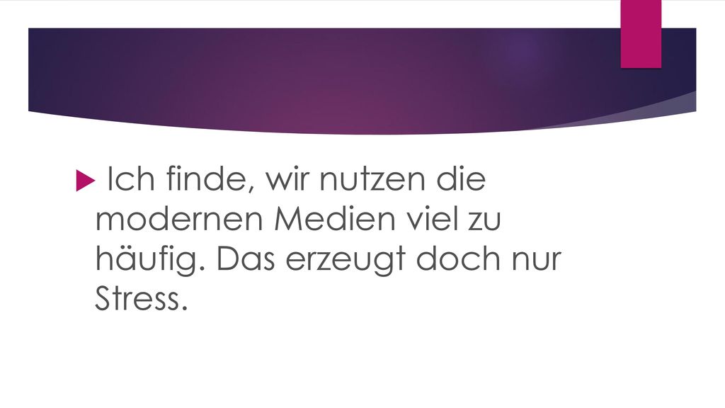 Ich finde, wir nutzen die modernen Medien viel zu häufig
