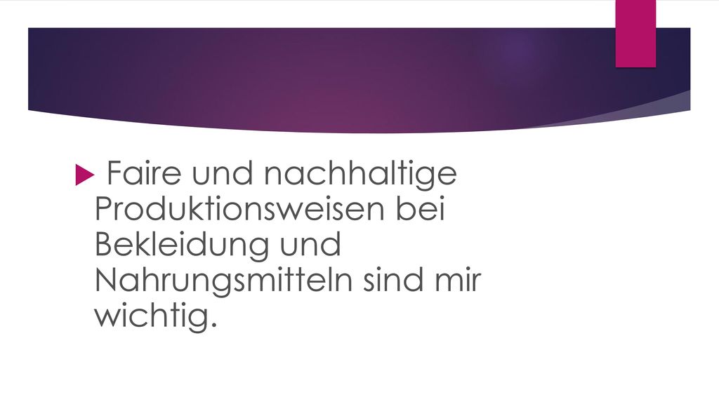 Faire und nachhaltige Produktionsweisen bei Bekleidung und Nahrungsmitteln sind mir wichtig.