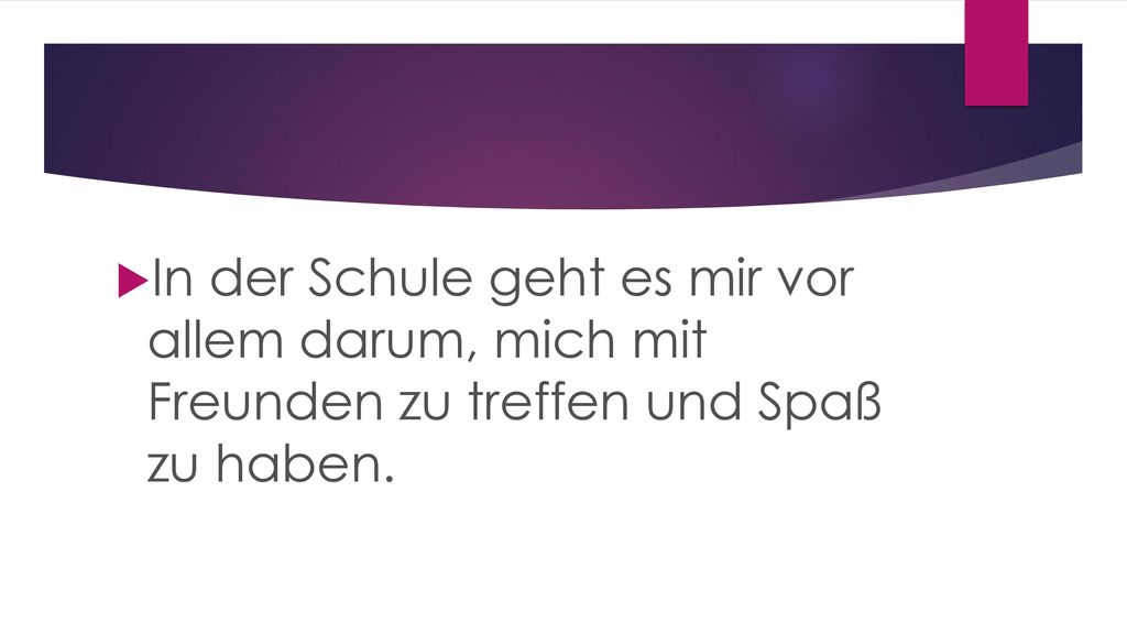 In der Schule geht es mir vor allem darum, mich mit Freunden zu treffen und Spaß zu haben.