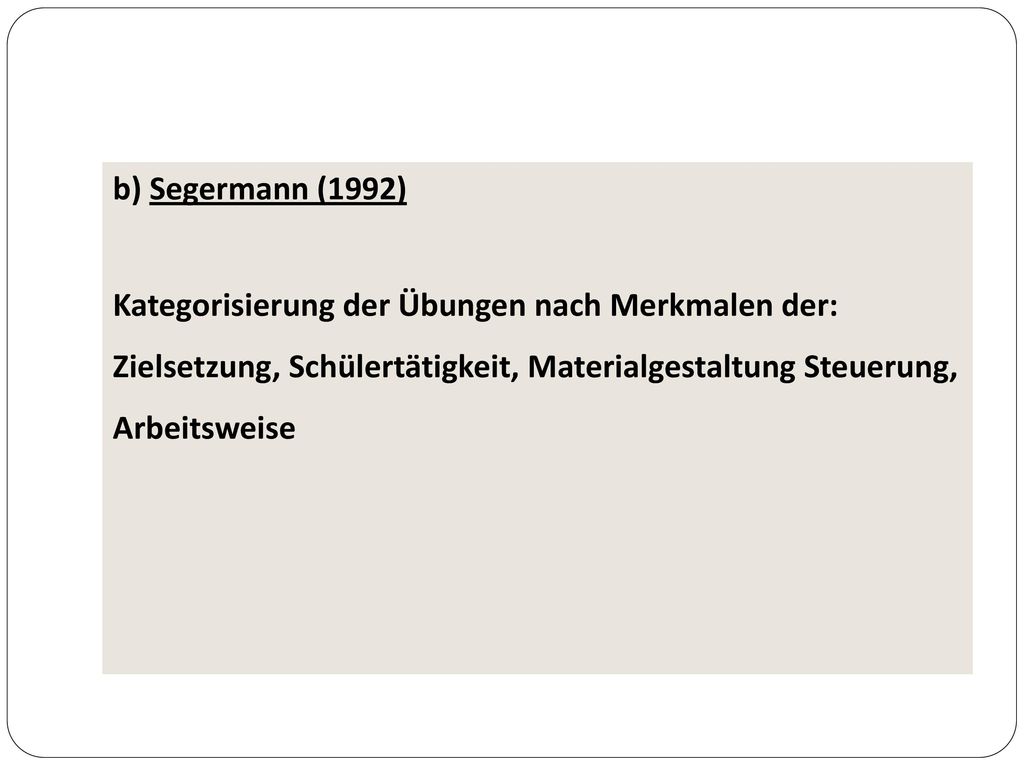 b) Segermann (1992) Kategorisierung der Übungen nach Merkmalen der: Zielsetzung, Schülertätigkeit, Materialgestaltung Steuerung, Arbeitsweise.