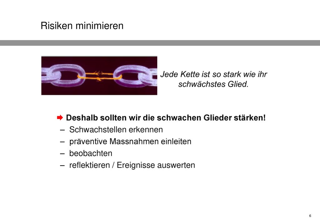 Risiken minimieren  Deshalb sollten wir die schwachen Glieder stärken! Schwachstellen erkennen. präventive Massnahmen einleiten.