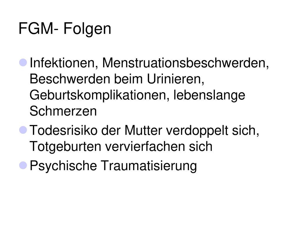 FGM- Folgen Infektionen, Menstruationsbeschwerden, Beschwerden beim Urinieren, Geburtskomplikationen, lebenslange Schmerzen.