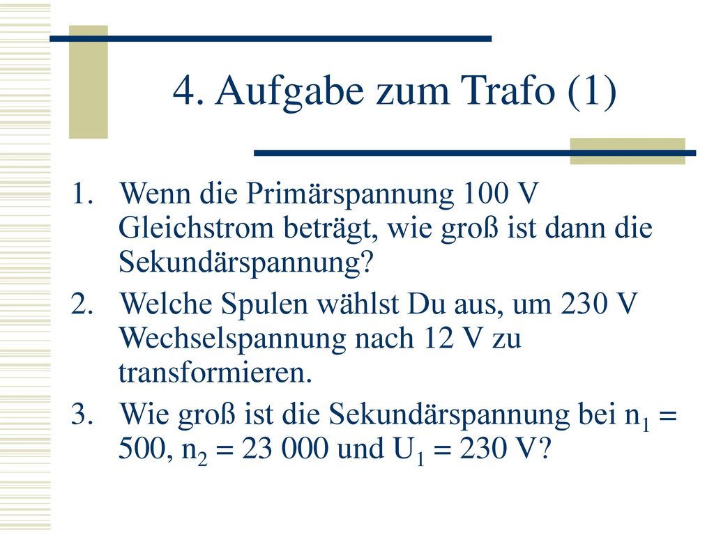 4. Aufgabe zum Trafo (1) Wenn die Primärspannung 100 V Gleichstrom beträgt, wie groß ist dann die Sekundärspannung