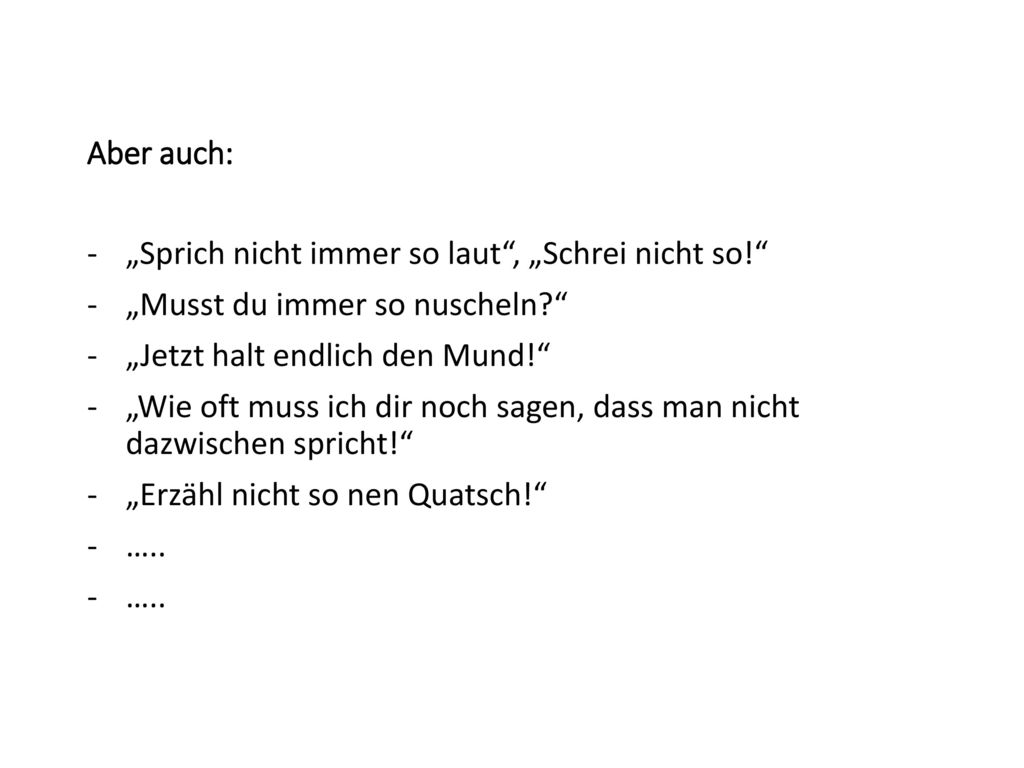 Aber auch: „Sprich nicht immer so laut , „Schrei nicht so! „Musst du immer so nuscheln „Jetzt halt endlich den Mund!