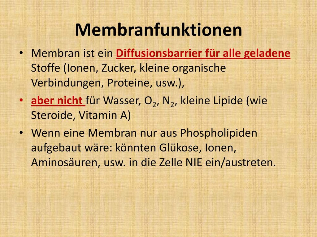 Membranfunktionen Membran ist ein Diffusionsbarrier für alle geladene Stoffe (Ionen, Zucker, kleine organische Verbindungen, Proteine, usw.),