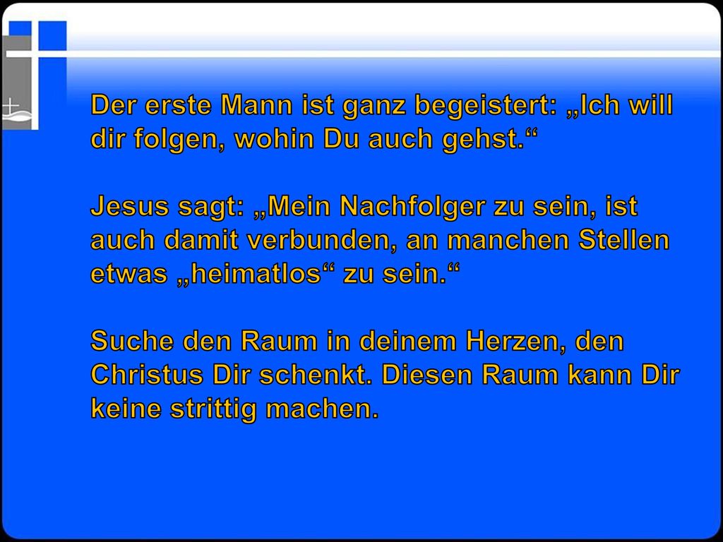 Der erste Mann ist ganz begeistert: „Ich will dir folgen, wohin Du auch gehst.