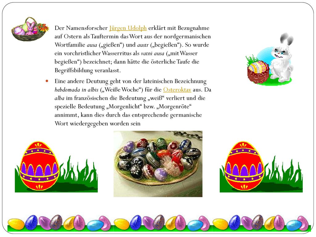 Der Namensforscher Jürgen Udolph erklärt mit Bezugnahme auf Ostern als Tauftermin das Wort aus der nordgermanischen Wortfamilie ausa („gießen ) und austr („begießen ). So wurde ein vorchristlicher Wasserritus als vatni ausa („mit Wasser begießen ) bezeichnet; dann hätte die österliche Taufe die Begriffsbildung veranlasst.