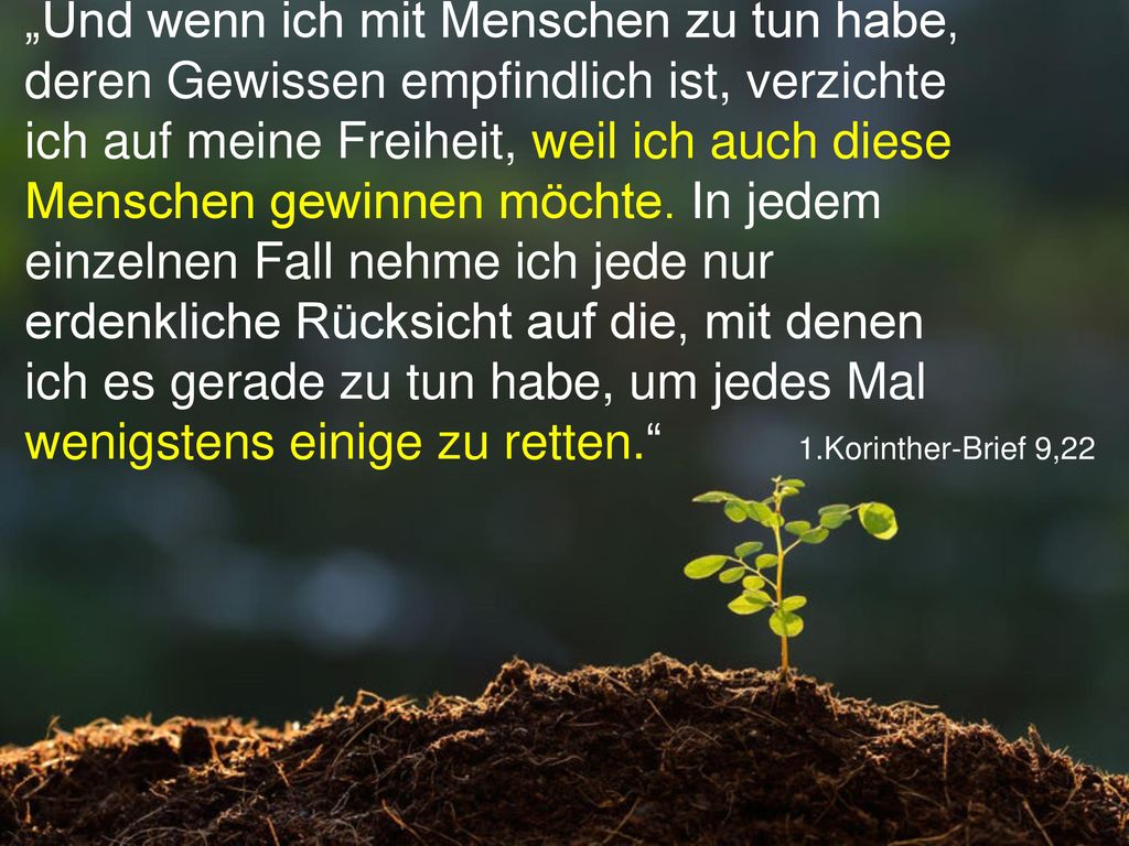 „Und wenn ich mit Menschen zu tun habe, deren Gewissen empfindlich ist, verzichte ich auf meine Freiheit, weil ich auch diese Menschen gewinnen möchte. In jedem einzelnen Fall nehme ich jede nur erdenkliche Rücksicht auf die, mit denen ich es gerade zu tun habe, um jedes Mal wenigstens einige zu retten.