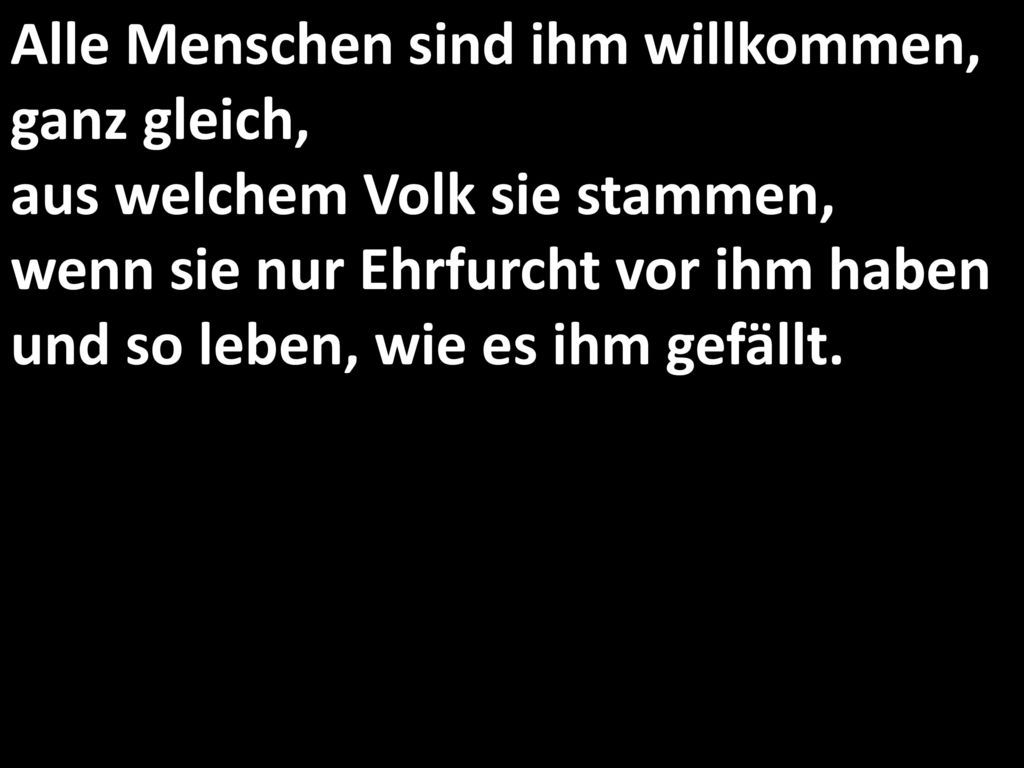 Alle Menschen sind ihm willkommen, ganz gleich, aus welchem Volk sie stammen, wenn sie nur Ehrfurcht vor ihm haben und so leben, wie es ihm gefällt.