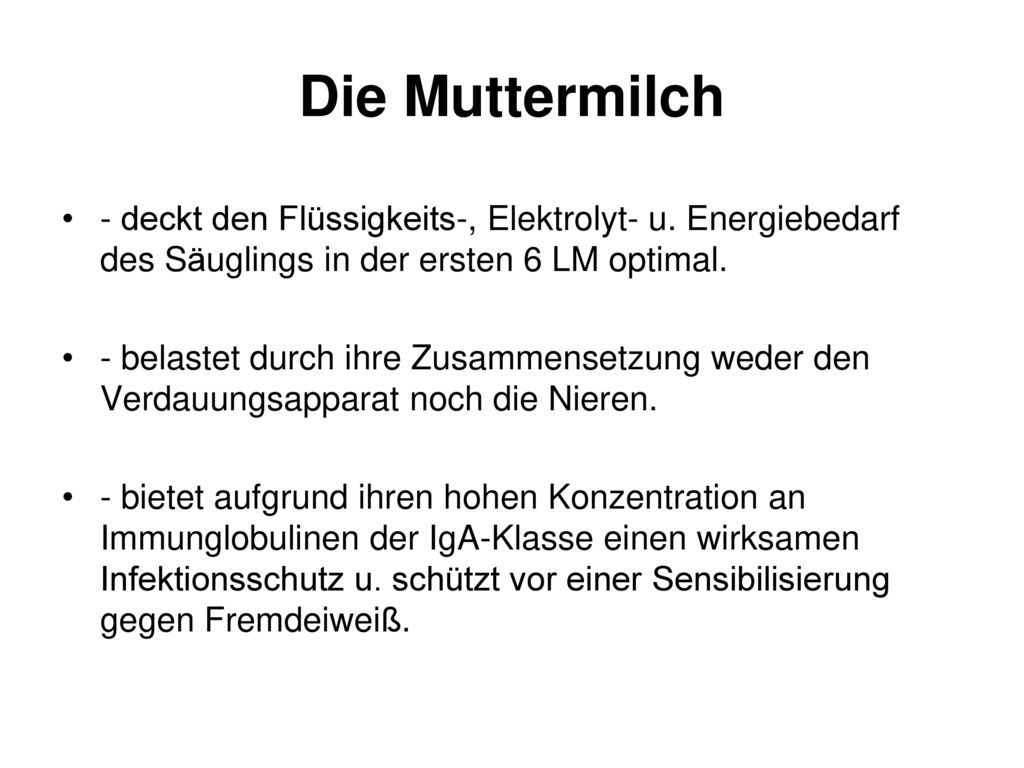 Die Muttermilch - deckt den Flüssigkeits-, Elektrolyt- u. Energiebedarf des Säuglings in der ersten 6 LM optimal.