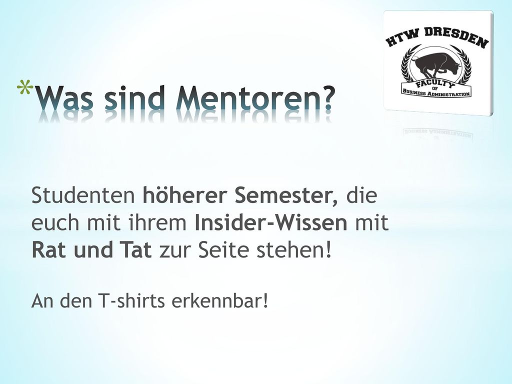 Was sind Mentoren Studenten höherer Semester, die euch mit ihrem Insider-Wissen mit Rat und Tat zur Seite stehen!