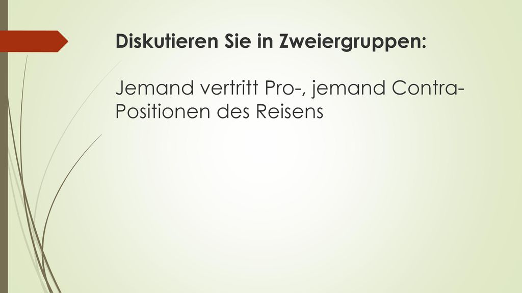 Diskutieren Sie in Zweiergruppen: Jemand vertritt Pro-, jemand Contra-Positionen des Reisens