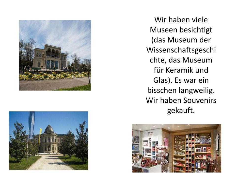 Wir haben viele Museen besichtigt (das Museum der Wissenschaftsgeschichte, das Museum für Keramik und Glas).