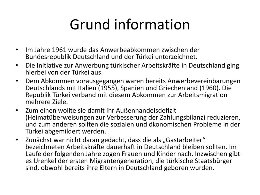 Grund information Im Jahre 1961 wurde das Anwerbeabkommen zwischen der Bundesrepublik Deutschland und der Türkei unterzeichnet.
