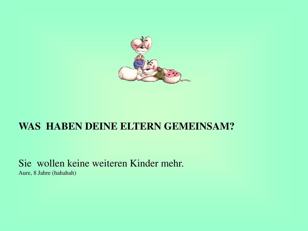 WAS HABEN DEINE ELTERN GEMEINSAM Sie wollen keine weiteren Kinder mehr. Aure, 8 Jahre (hahahah)