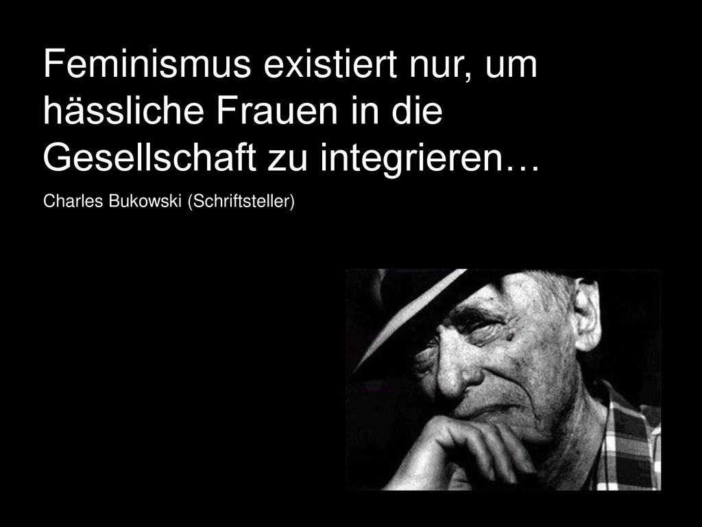 Feminismus existiert nur, um hässliche Frauen in die Gesellschaft zu integrieren…