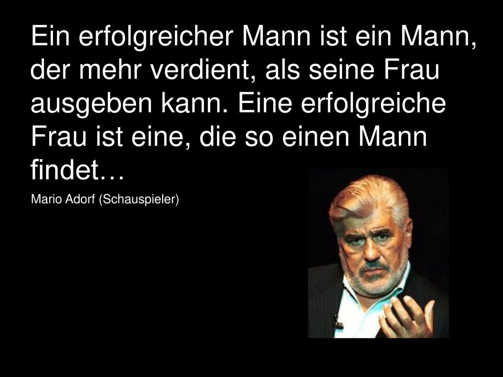 Ein erfolgreicher Mann ist ein Mann, der mehr verdient, als seine Frau ausgeben kann. Eine erfolgreiche Frau ist eine, die so einen Mann findet…