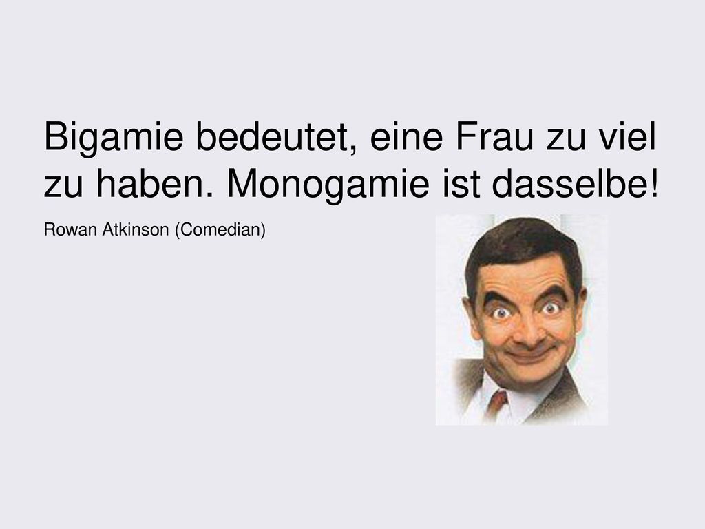 Bigamie bedeutet, eine Frau zu viel zu haben. Monogamie ist dasselbe!