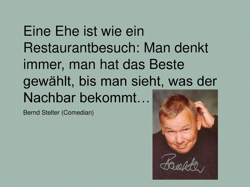 Eine Ehe ist wie ein Restaurantbesuch: Man denkt immer, man hat das Beste gewählt, bis man sieht, was der Nachbar bekommt…