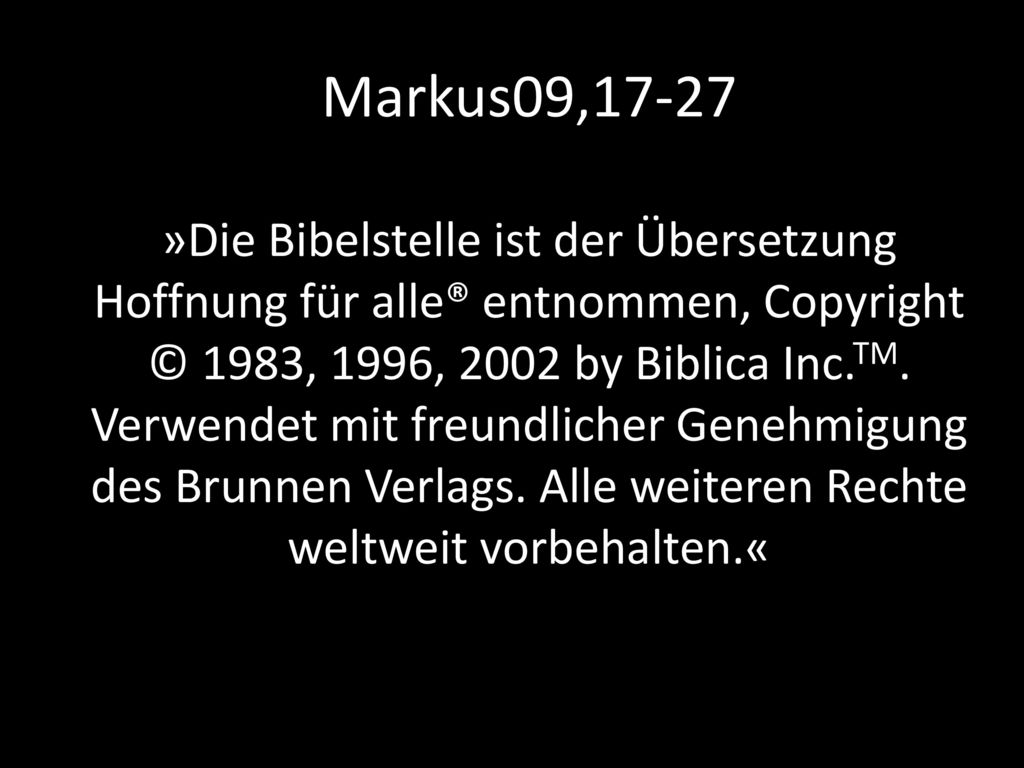 Markus09,17-27 »Die Bibelstelle ist der Übersetzung Hoffnung für alle® entnommen, Copyright © 1983, 1996, 2002 by Biblica Inc.TM.