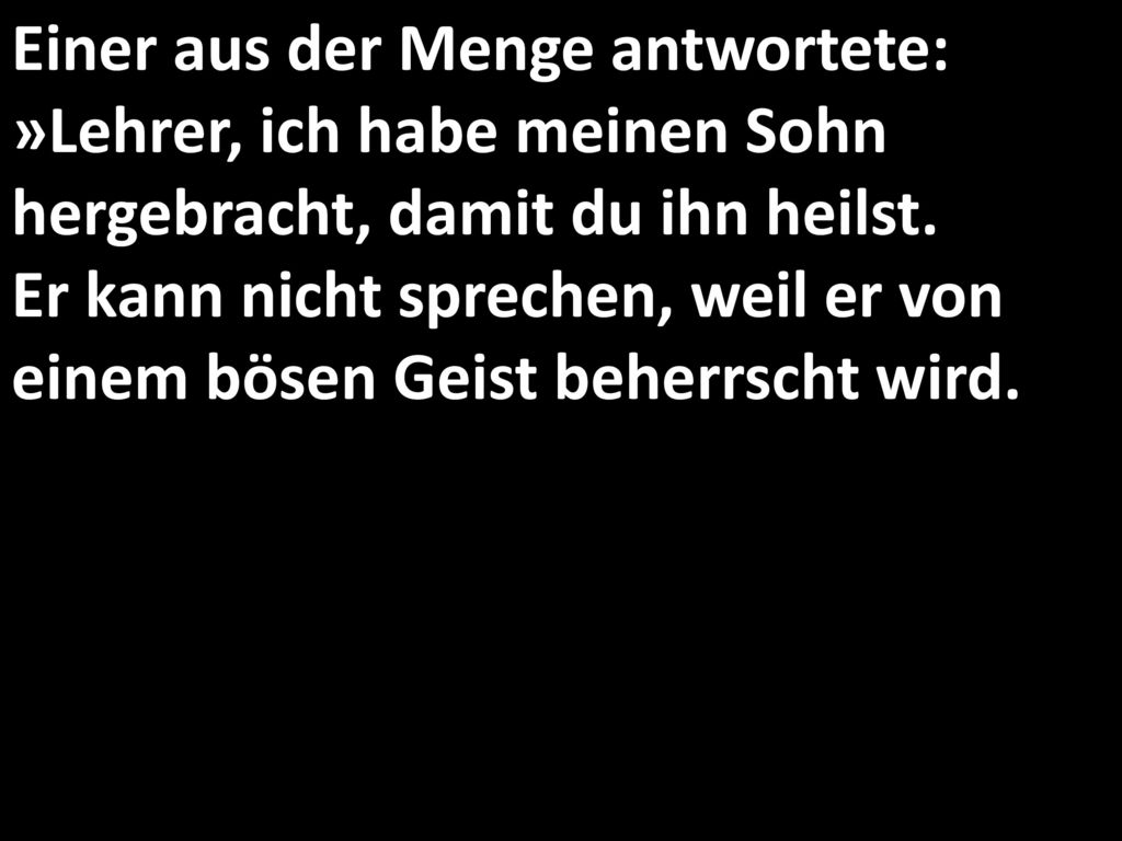 Einer aus der Menge antwortete: »Lehrer, ich habe meinen Sohn hergebracht, damit du ihn heilst.