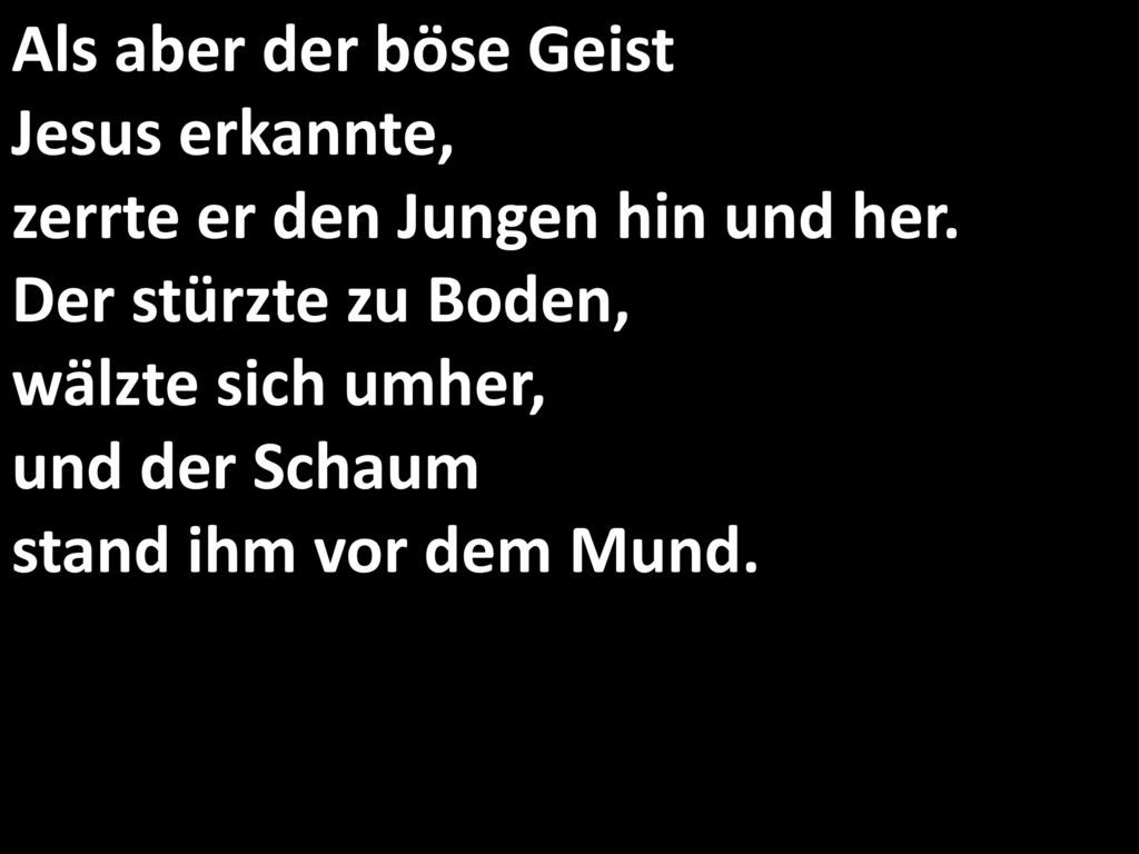 Als aber der böse Geist Jesus erkannte, zerrte er den Jungen hin und her.