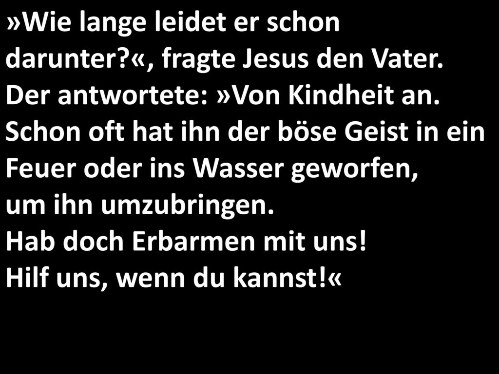 »Wie lange leidet er schon darunter. «, fragte Jesus den Vater