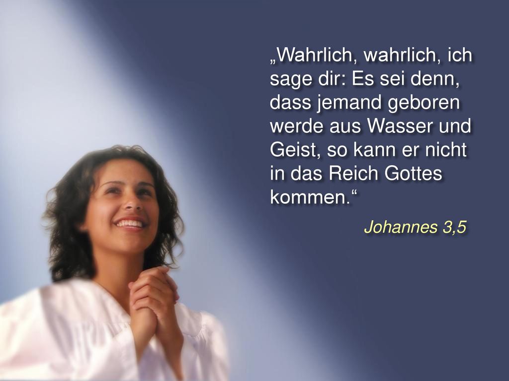 „Wahrlich, wahrlich, ich sage dir: Es sei denn, dass jemand geboren werde aus Wasser und Geist, so kann er nicht in das Reich Gottes kommen.