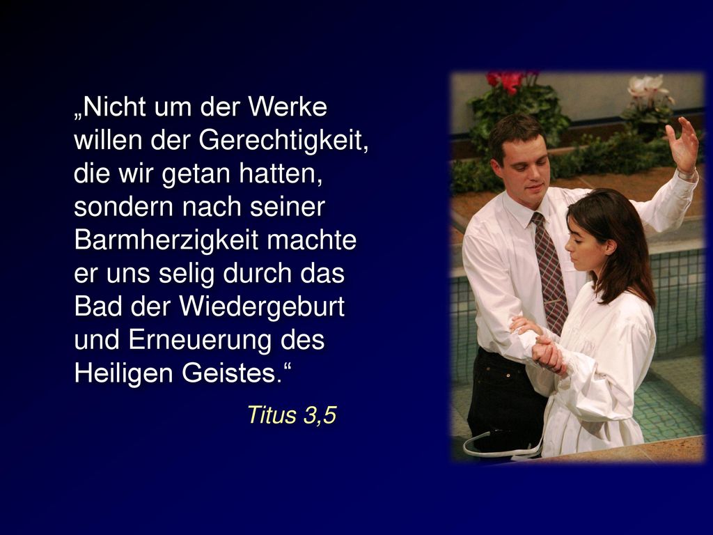 „Nicht um der Werke willen der Gerechtigkeit, die wir getan hatten, sondern nach seiner Barmherzigkeit machte er uns selig durch das Bad der Wiedergeburt und Erneuerung des Heiligen Geistes.
