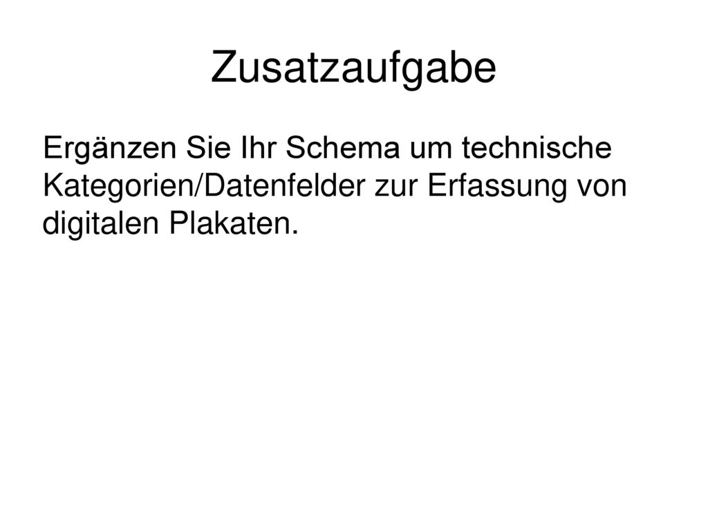 Zusatzaufgabe Ergänzen Sie Ihr Schema um technische Kategorien/Datenfelder zur Erfassung von digitalen Plakaten.