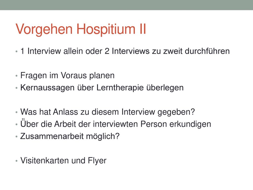 Vorgehen Hospitium II 1 Interview allein oder 2 Interviews zu zweit durchführen. Fragen im Voraus planen.