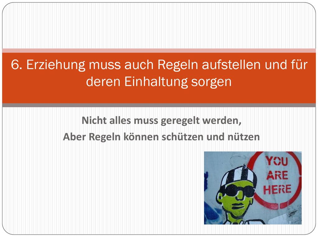 6. Erziehung muss auch Regeln aufstellen und für deren Einhaltung sorgen
