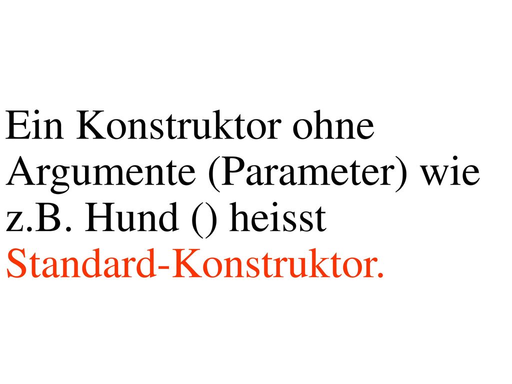 Ein Konstruktor ohne Argumente (Parameter) wie z.B. Hund () heisst