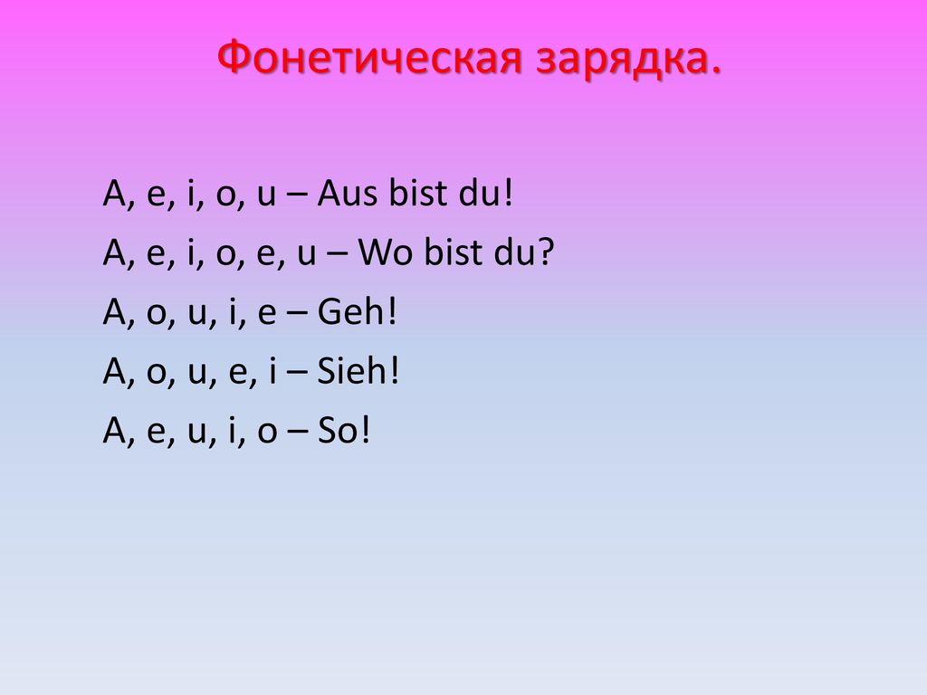 Фонетическая зарядка. A, e, i, o, u – Aus bist du.