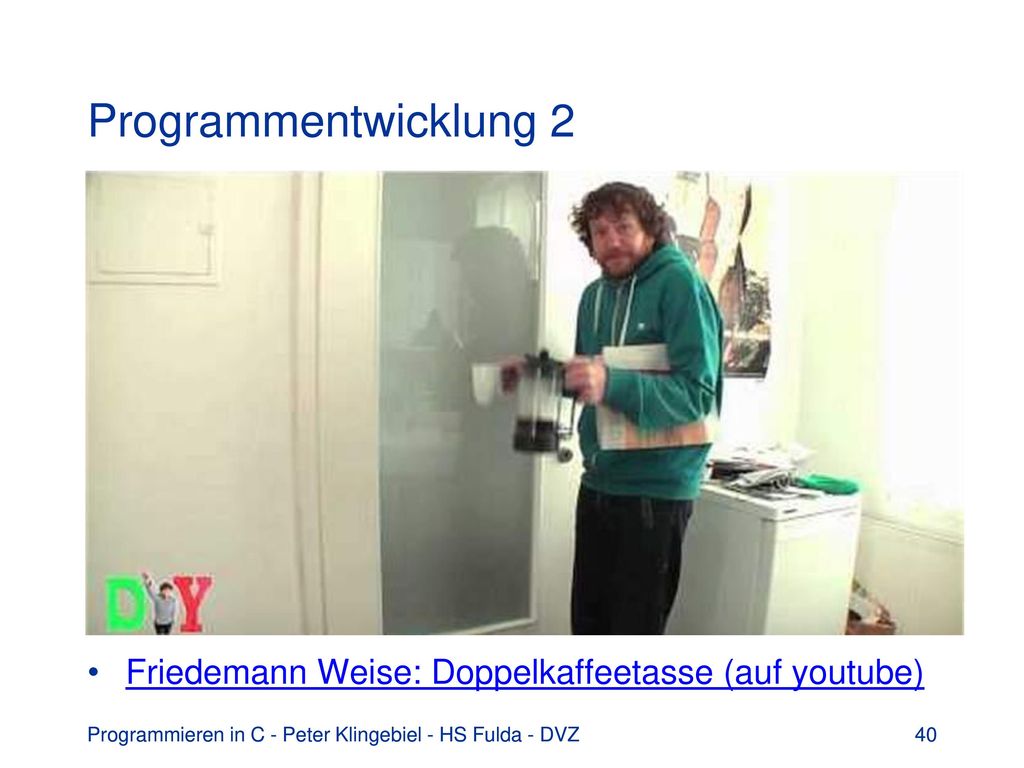 Programmentwicklung 2 Friedemann Weise: Doppelkaffeetasse (auf youtube) Programmieren in C - Peter Klingebiel - HS Fulda - DVZ.