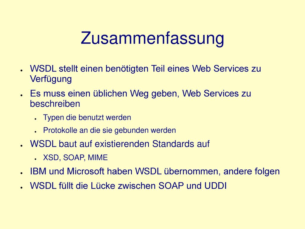 Zusammenfassung WSDL stellt einen benötigten Teil eines Web Services zu Verfügung. Es muss einen üblichen Weg geben, Web Services zu beschreiben.