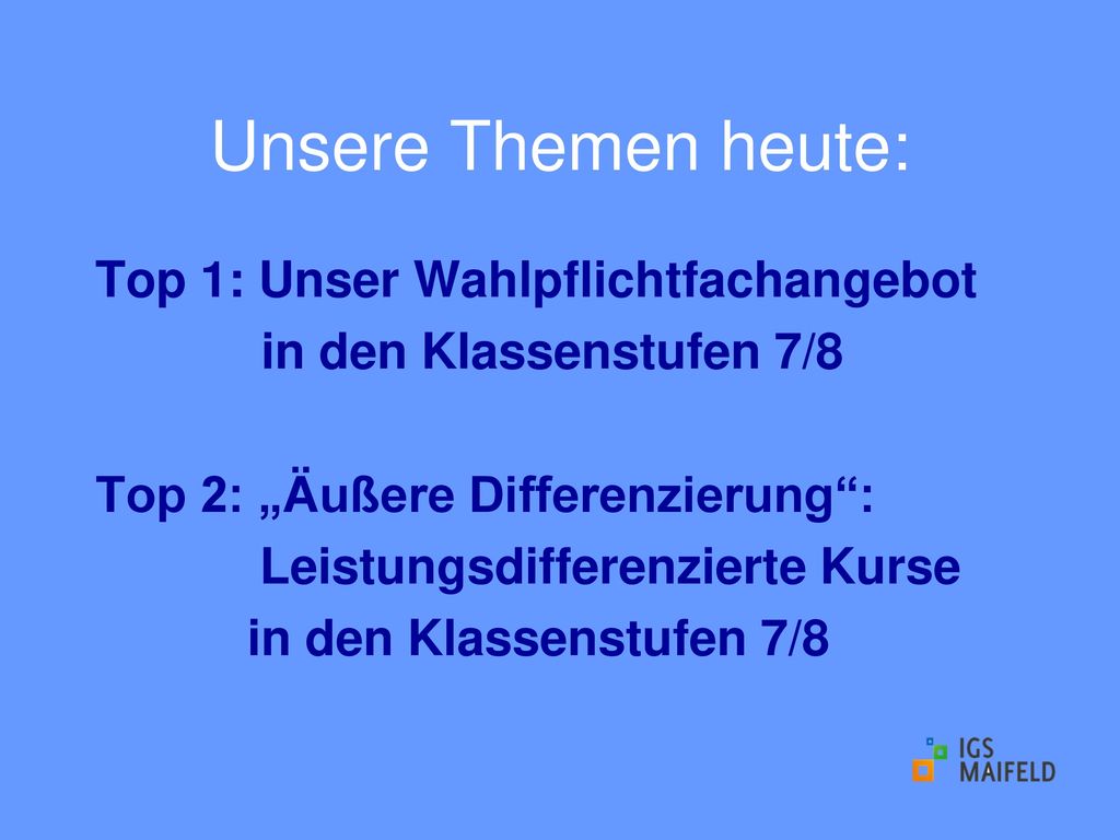 Unsere Themen heute: Top 1: Unser Wahlpflichtfachangebot in den Klassenstufen 7/8 Top 2: „Äußere Differenzierung : Leistungsdifferenzierte Kurse